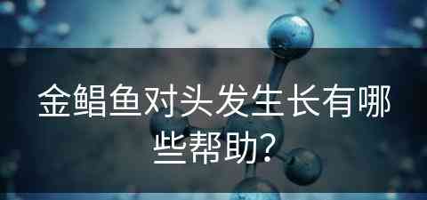 金鲳鱼对头发生长有哪些帮助？